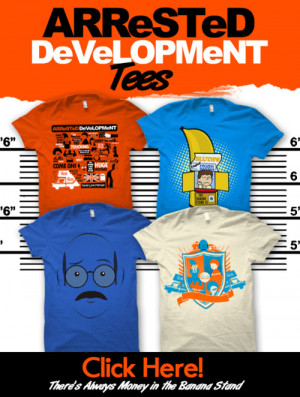 Get your Arrested Development tees over here! Come on!