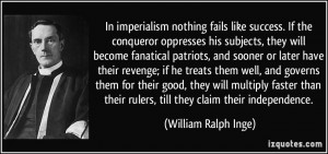 In imperialism nothing fails like success. If the conqueror oppresses ...
