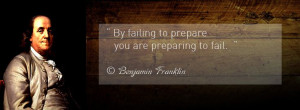 By failing to prepare, you are preparing to fail ...