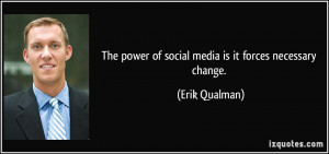 The power of social media is it forces necessary change. - Erik ...