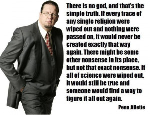 ... angry atheist, Penn Jillette is attributed with this very fine point