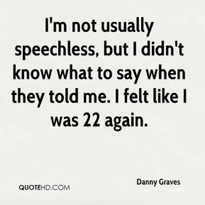 Danny Graves - I'm not usually speechless, but I didn't know what to ...