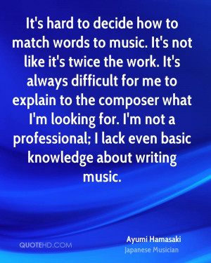 It's hard to decide how to match words to music. It's not like it's ...