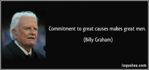 Commitment to great causes makes great men. - Billy Graham