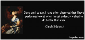 ... when I most ardently wished to do better than ever. - Sarah Siddons