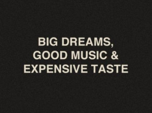 Big dreams, good music & expensive taste