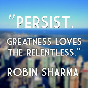 Persist. Greatness loves the relentless.