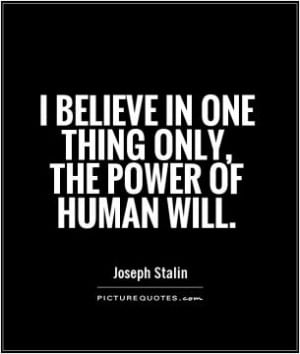 believe in one thing only, the power of human will.