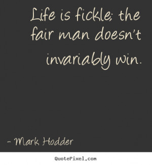 Life sayings - Life is fickle; the fair man doesn't invariably win.