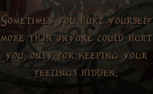 ... than anyone could hurt you, only for keeping your feelings hidden