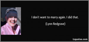 don't want to marry again. I did that. - Lynn Redgrave