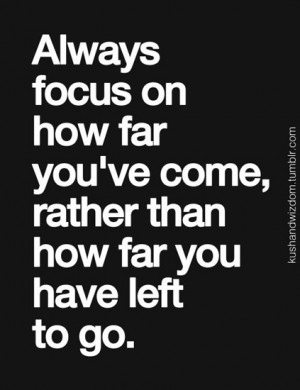 Always focus on how far you've come, rather than how far you have left ...