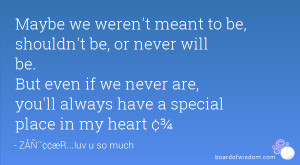 ... if we never are, you'll always have a special place in my heart ¢¾