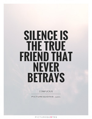 Silence is the true friend that never betrays Picture Quote #1