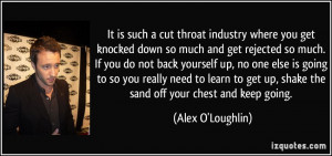 It is such a cut throat industry where you get knocked down so much ...