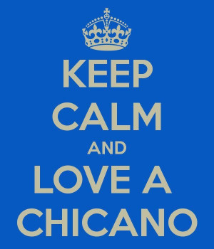 Keep Calm & Love a Chicano...