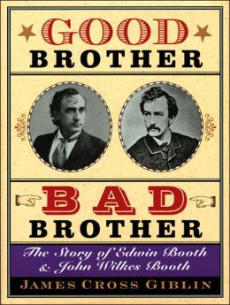 Good Brother, Bad Brother: The Story of Edwin Booth and John Wilkes ...