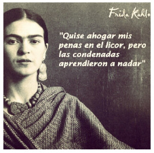 ... to drown my sorrows, but the bastards learned how to swim -Frida