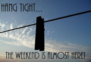 funny weekend quotes hang tight the weekend is almost here