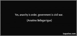 ... , anarchy is order, government is civil war. - Anselme Bellegarrigue