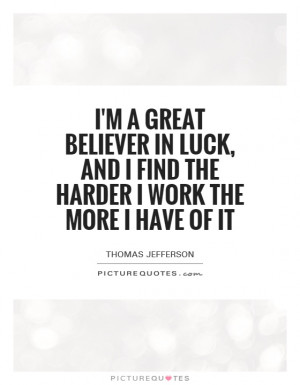 great believer in luck, and I find the harder I work the more I ...