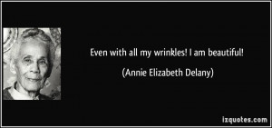 Even with all my wrinkles! I am beautiful! - Annie Elizabeth Delany