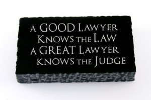 Good lawyers know the law; great lawyers know the judge. ~Author