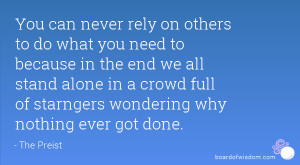 You can never rely on others to do what you need to because in the end ...