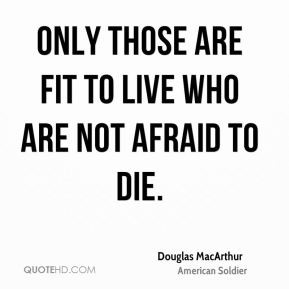 Only those are fit to live who are not afraid to die.