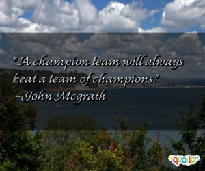 champion team will always beat a team of champions. -John Mcgrath