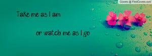 Take me as I am or watch me Profile Facebook Covers
