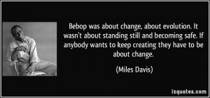 Bebop was about change, about evolution. It wasn't about standing ...