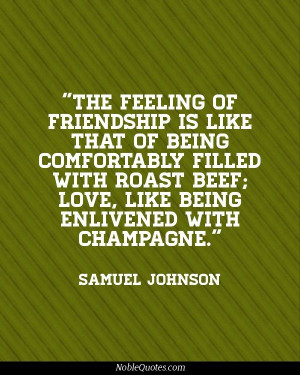 The feeling of friendship is like that of being comfortably filled ...