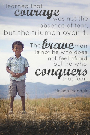 ... not feel afraid but he who conquers that fear.