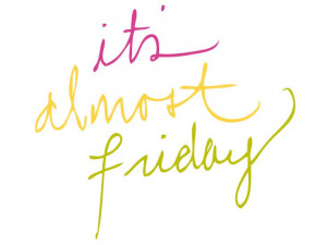 It's almost Friday! | Quotes