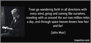 ... day, and through space heaven knows how fast and far! - John Muir