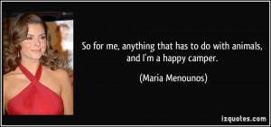 ... that has to do with animals, and I'm a happy camper. - Maria Menounos