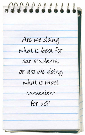 ... best for our students, or are we doing what is most convenient for us