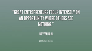 Great entrepreneurs focus intensely on an opportunity where others see ...