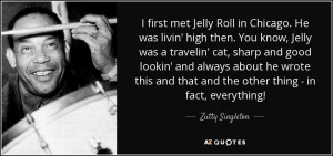 met Jelly Roll in Chicago. He was livin' high then. You know, Jelly ...