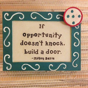 If opportunity doesn't knock...build a door
