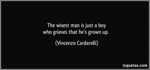 The wisest man is just a boywho grieves that he's grown up. - Vincenzo ...
