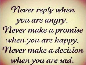 ... make a promise when youa re happy. Never make a decision when you are