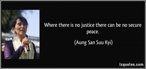 ... there is no justice there can be no secure peace. - Aung San Suu Kyi