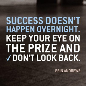 Success doesnt happen overnight. Keep your eye on the prize and dont ...