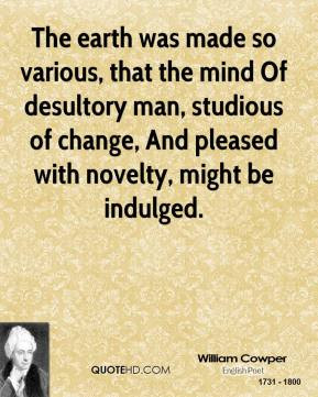 ... man, studious of change, And pleased with novelty, might be indulged