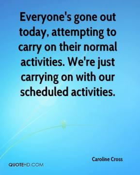 ... carry on their normal activities. We're just carrying on with our