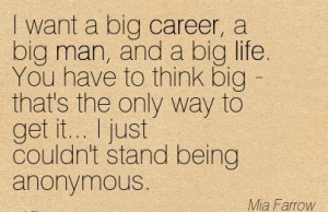 Career Quotes By Mia Farrow~I Want A Big Career, A Big Man, And A Big ...