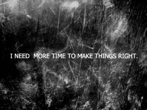 need more time to make things right