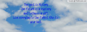 The past is History,The future is a mystery,and today is a gift.Live ...